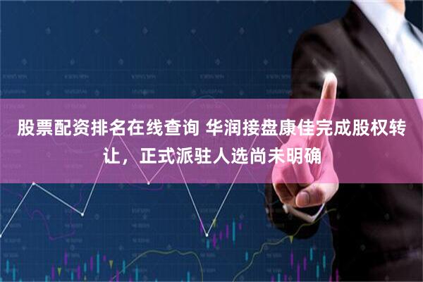 股票配资排名在线查询 华润接盘康佳完成股权转让，正式派驻人选尚未明确