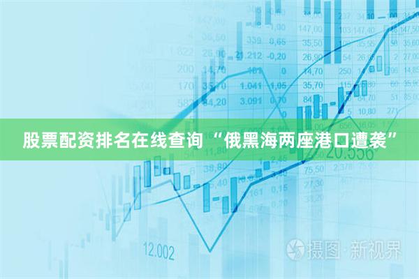 股票配资排名在线查询 “俄黑海两座港口遭袭”