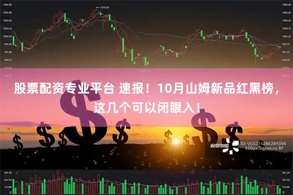 股票配资专业平台 速报！10月山姆新品红黑榜，这几个可以闭眼入！