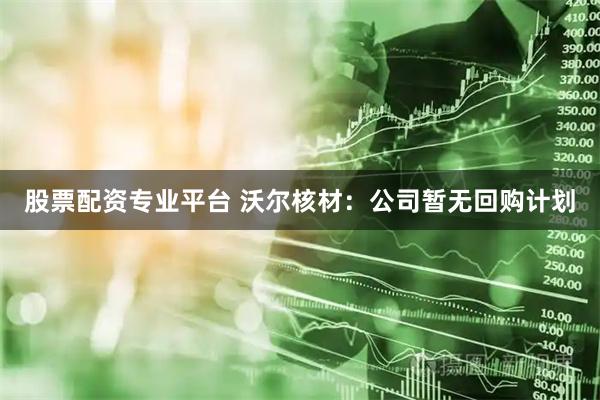 股票配资专业平台 沃尔核材:公司暂无回购计划