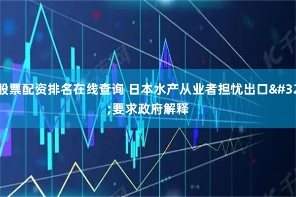 股票配资排名在线查询 日本水产从业者担忧出口 要求政府解释
