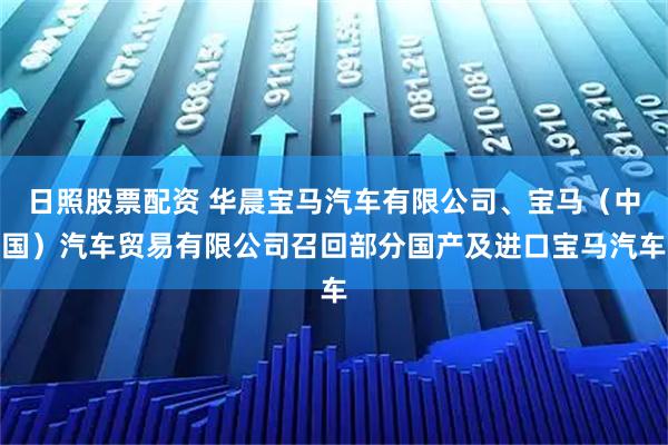 日照股票配资 华晨宝马汽车有限公司、宝马（中国）汽车贸易有限公司召回部分国产及进口宝马汽车