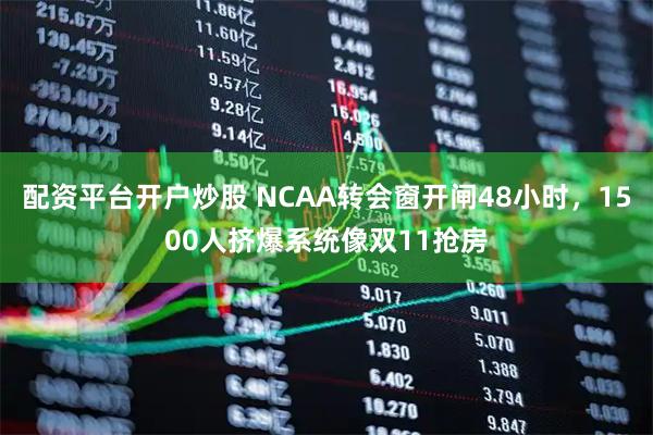 配资平台开户炒股 NCAA转会窗开闸48小时，1500人挤爆系统像双11抢房