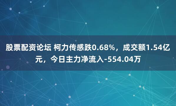 股票配资论坛 柯力传感跌0.68%，成交额1.54亿元，今日主力净流入-554.04万